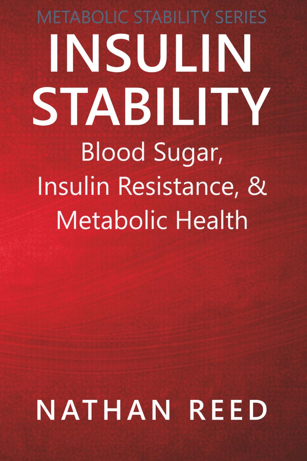 Insulin Stability: Blood Sugar, Insulin Resistance, and Metabolic Health (Metabolic Stability Series)