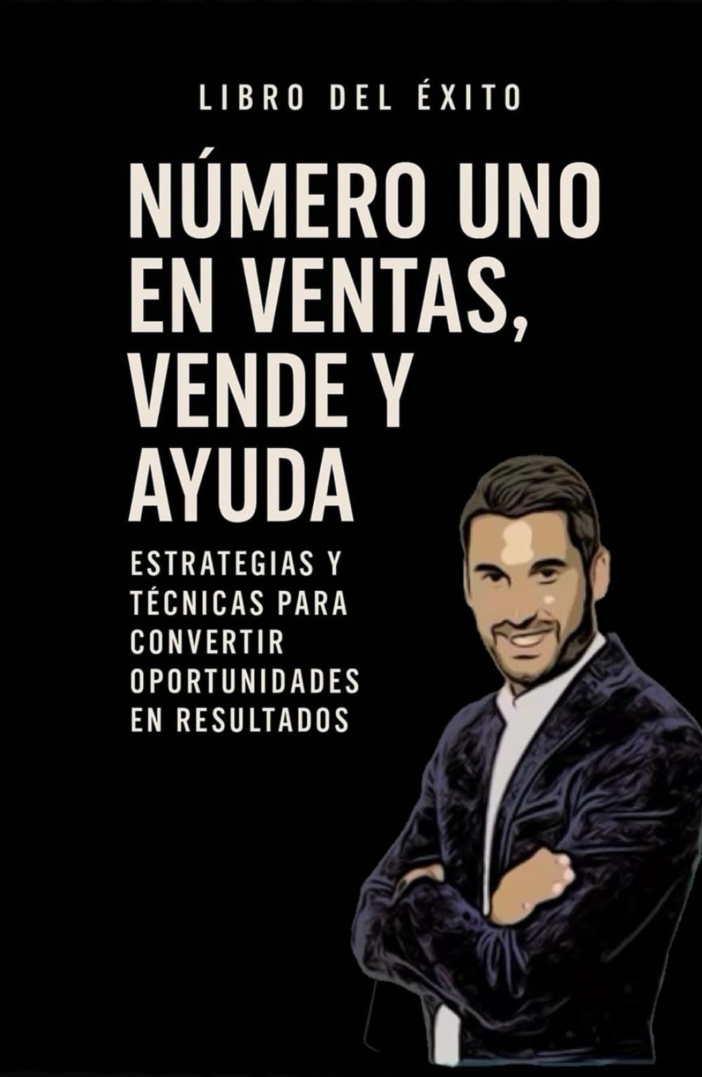 Número uno en ventas, vende y ayuda.: Estrategias y técnicas para convertir oportunidades en resultados.