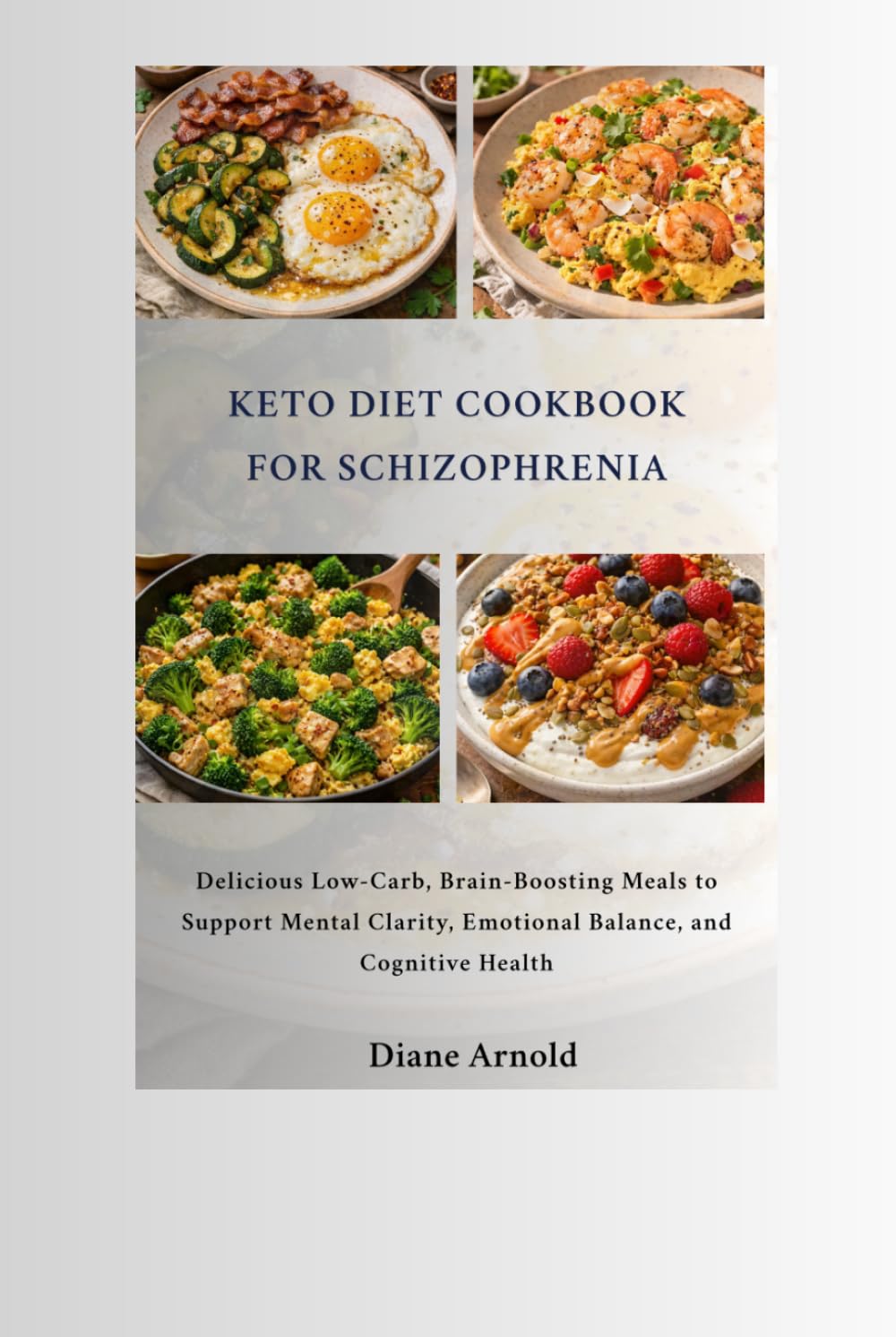 Keto Diet Cookbook For Schizophrenia: Delicious Low-Carb, Brain-Boosting Meals to Support Mental Clarity, Emotional Balance, and Cognitive Health
