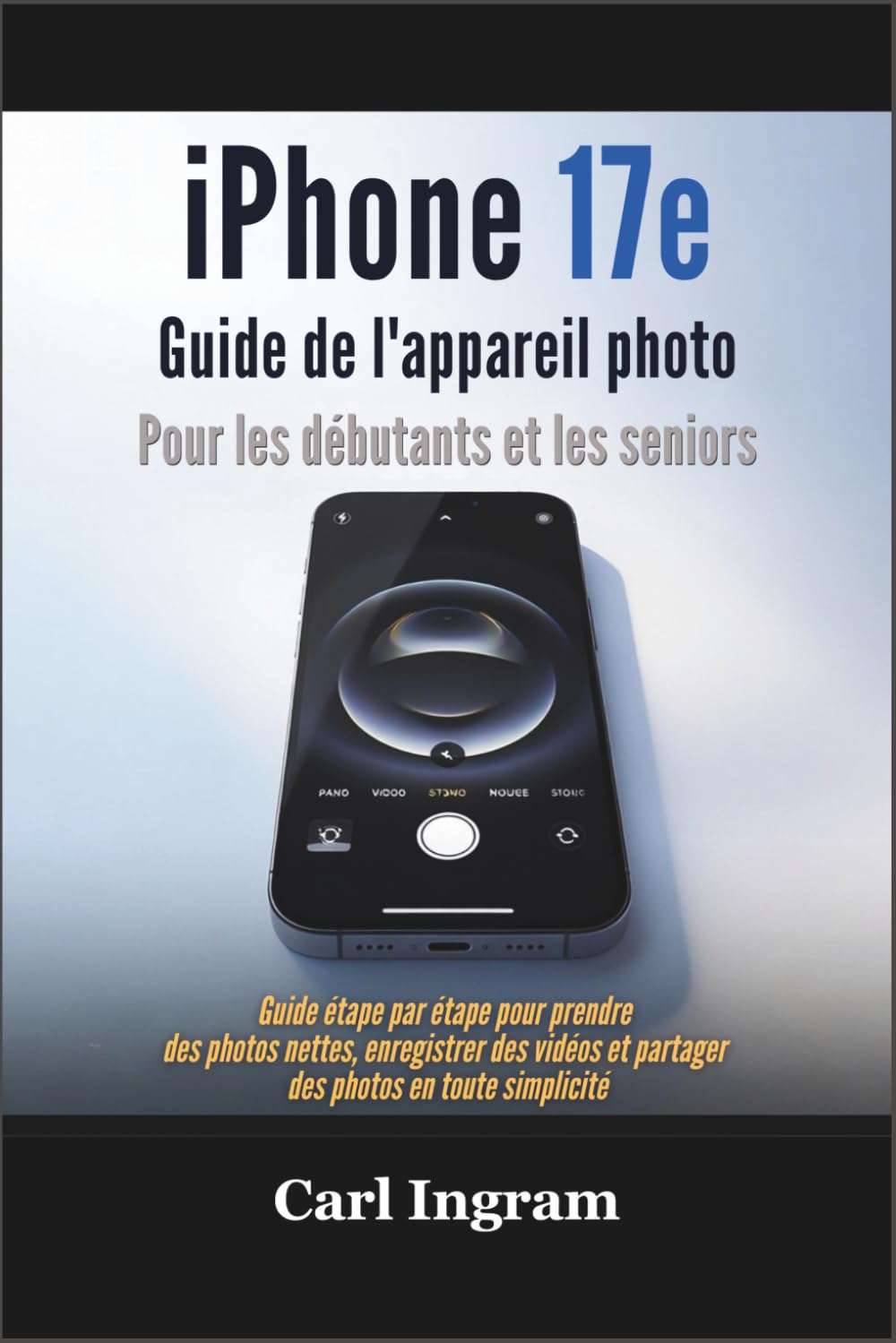 iPhone 17e Guide de l'appareil photo Pour les débutants et les seniors: Guide étape par étape pour prendre des photos nettes, enregistrer des vidéos et partager des photos en toute simplicité