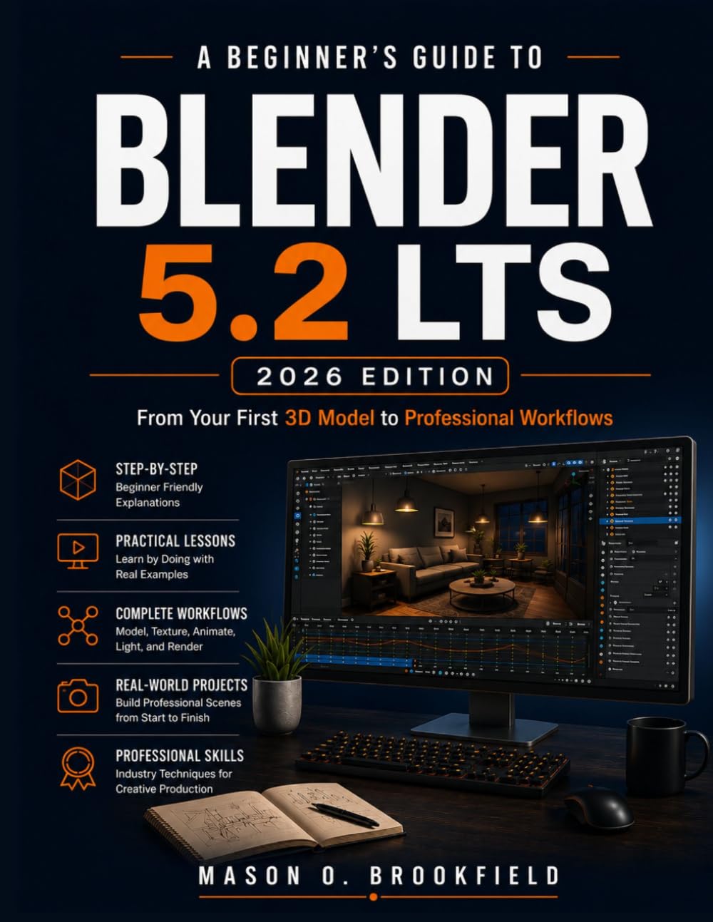 A BEGINNER'S GUIDE TO BLENDER 5.2 LTS (2026 EDITION): From Your First 3D Model to Professional Workflows with Step-by-Step Lessons in 3D Modeling, ... Geometry Nodes, Lighting, and Rendering