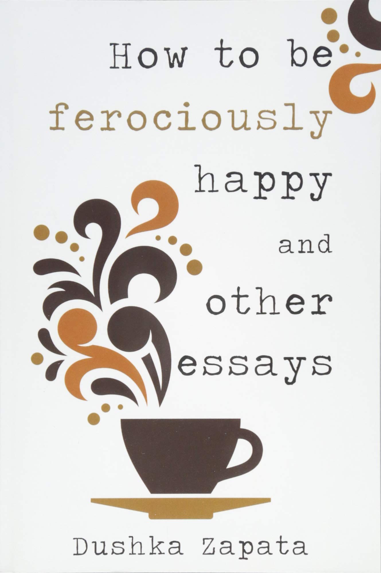 CREATESPACE How To Be Ferociously Happy: and other essays