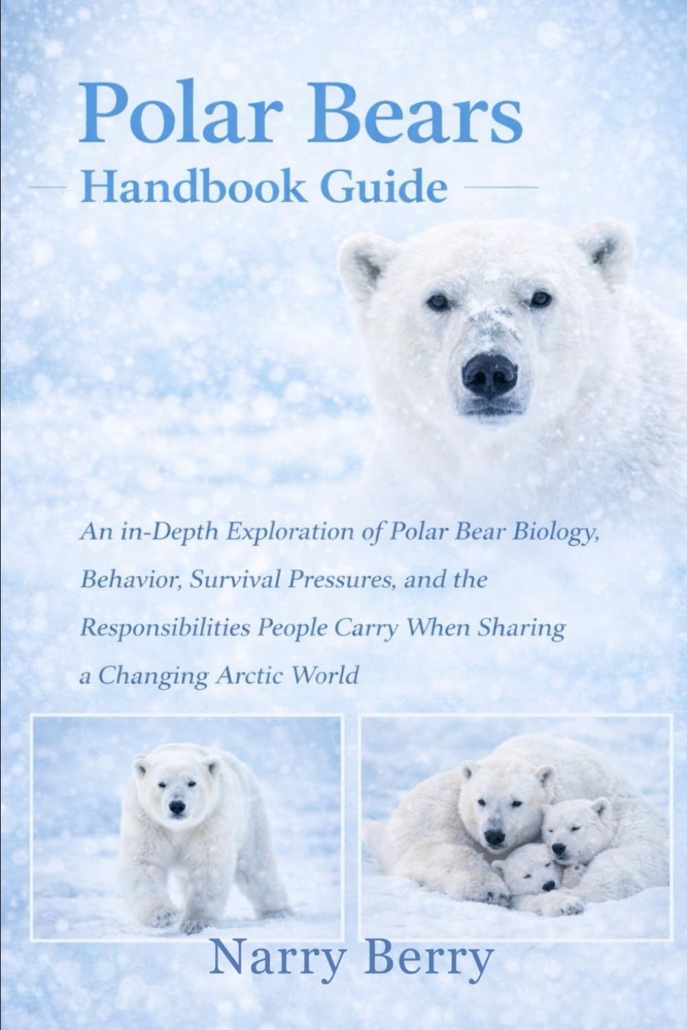 POLAR BEARS HANDBOOK GUIDE: An In-Depth Exploration of Polar Bear Biology, Behavior, Survival Pressures, and the Responsibilities People Carry When Sharing a Changing Arctic World