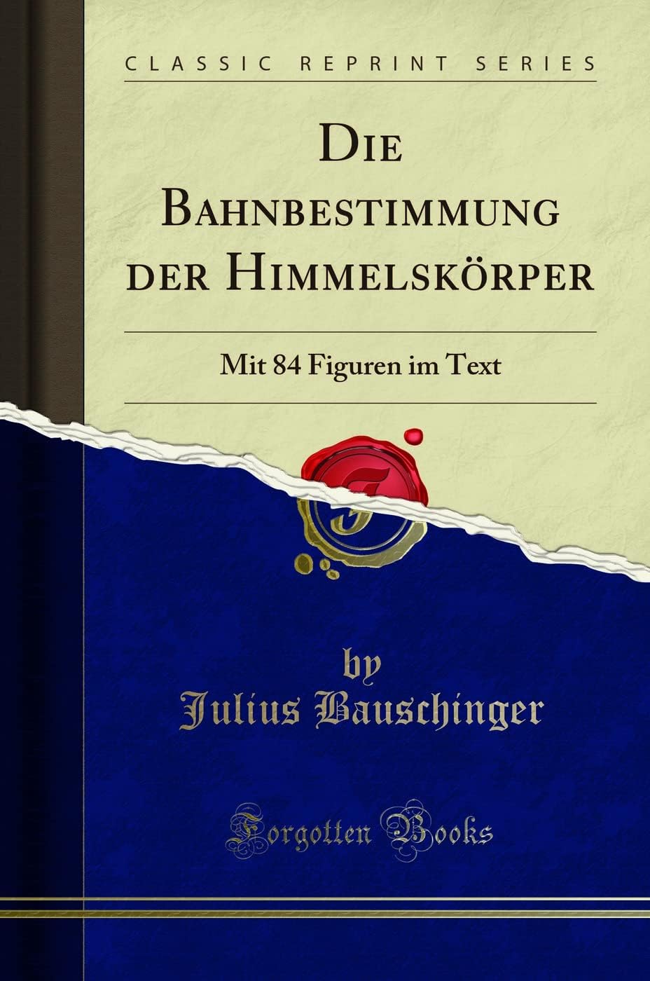 Die Bahnbestimmung Der Himmelsk�rper: Mit 84 Figuren Im Text (Classic Reprint) Bauschinger, Julius