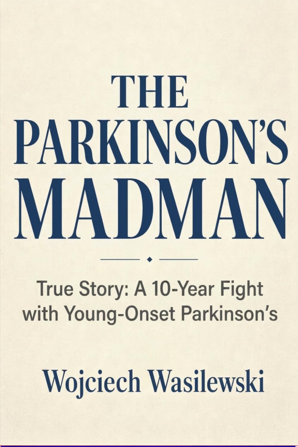 THE PARKINSON'S MADMAN: True Story: A 10-Year Fight with Young-Onset Parkinson's, Six Daily Tools, and How I Cope with Pain (Living With Parkinson’s)