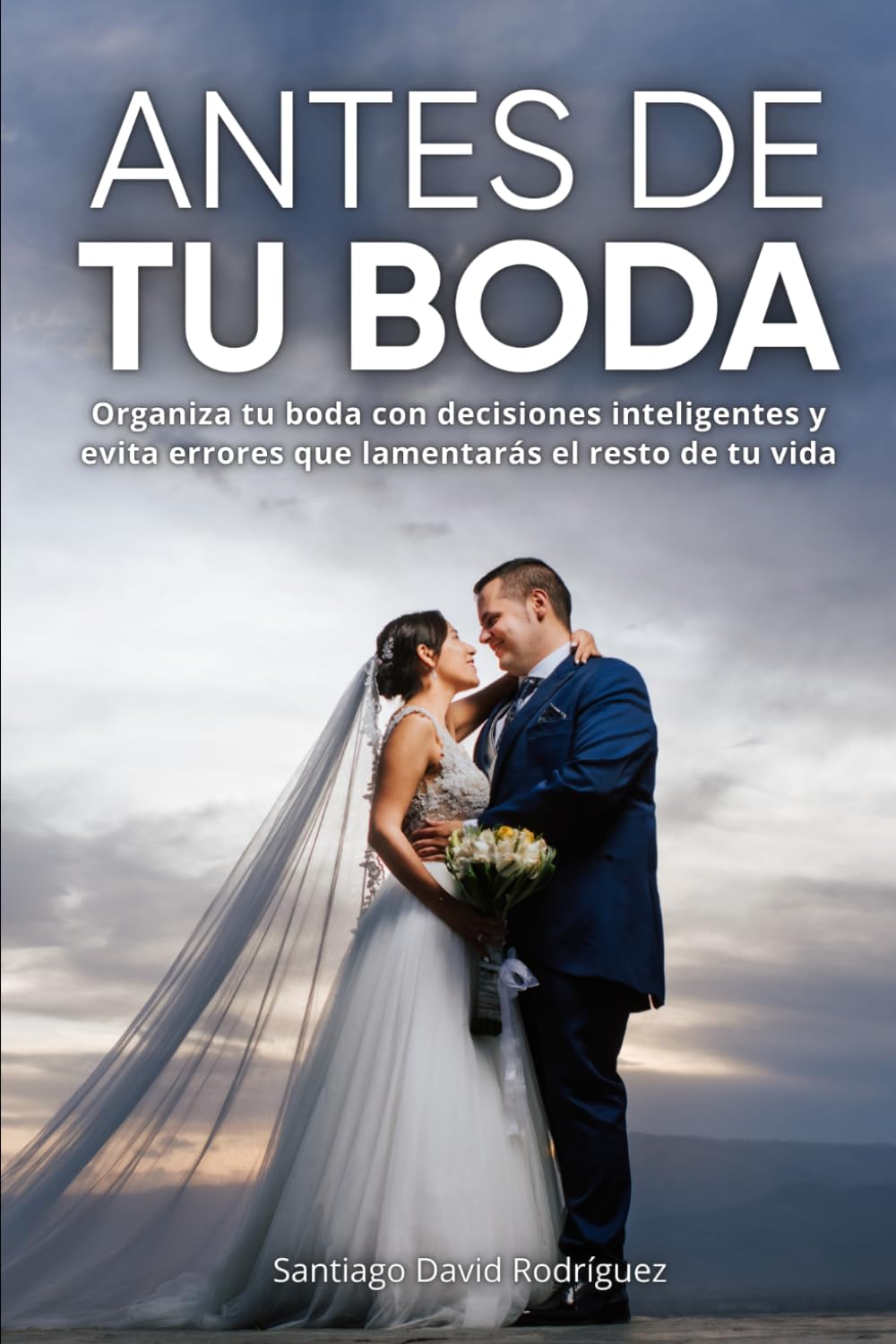 ANTES DE TU BODA: Organiza tu boda con decisiones inteligentes y evita errores que lamentaras el resto de tu vida