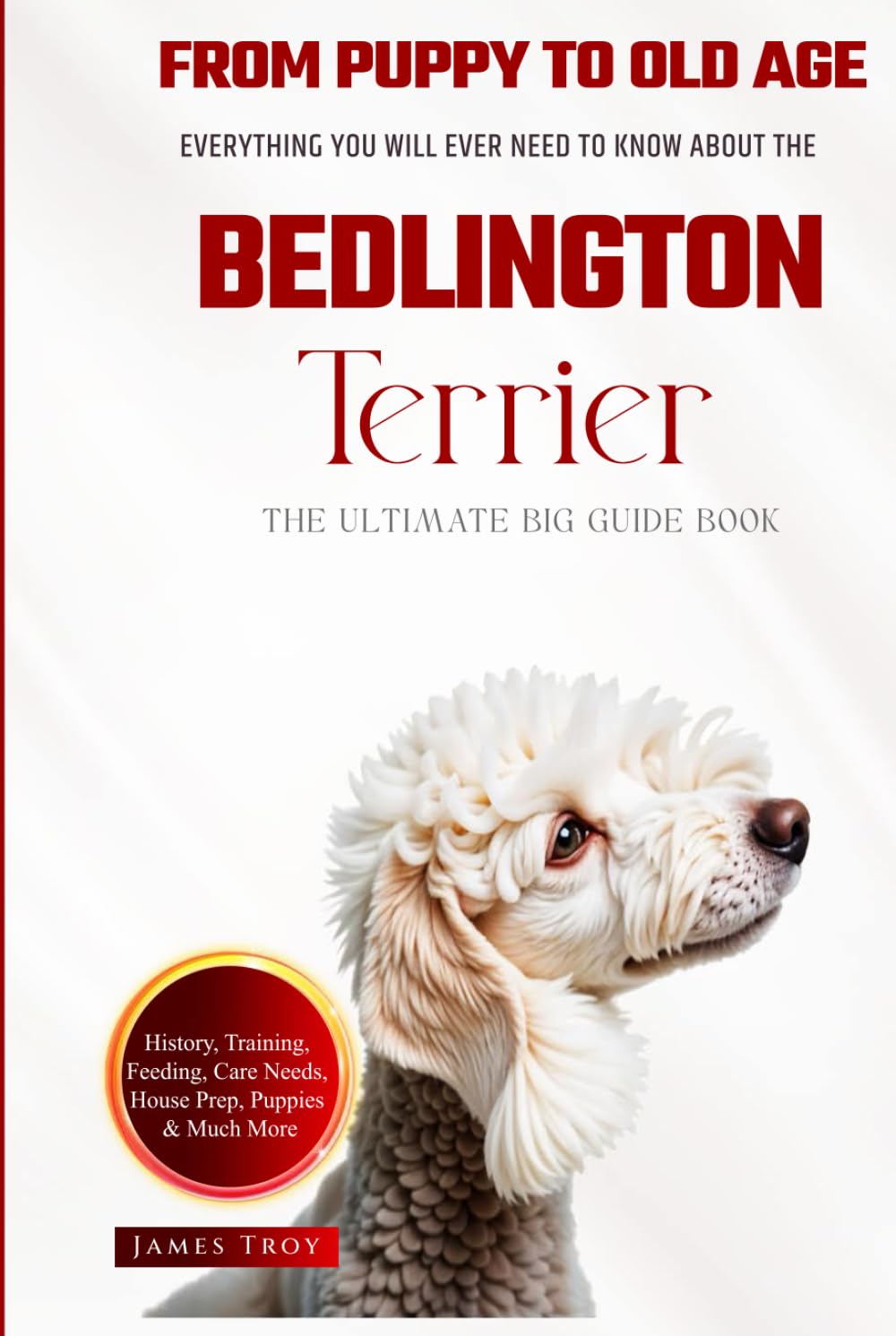 The Ultimate Bedlington Terrier Big Guide: Everything You Will Ever Need To Know About The Bedlington Terrier Book