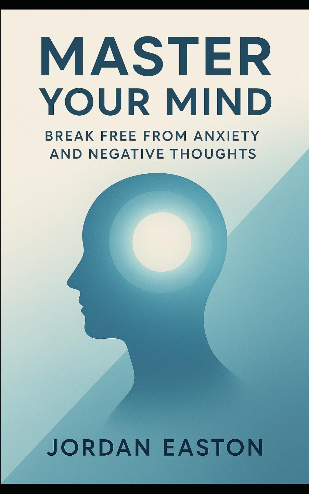 Master Your Mind: Break Free from Anxiety and Negative Thoughts (The Instant Peace Collection: Quick Fixes for Anxiety and Overthinking)