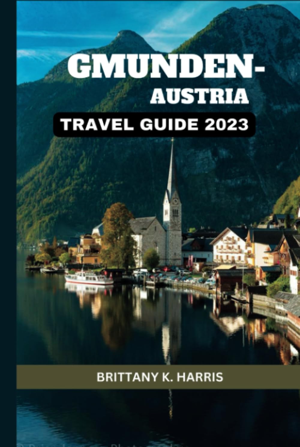 GMUNDEN, AUSTRIA TRAVEL GUIDE 2023: Whispers of Tranquility: A Journey through Gmunden, Austria. Unveiling the Secrets of a Lakeside Gem in the Heart of Austria - Your Ultimate Travel Guide.