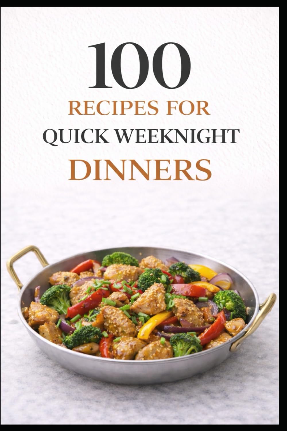 100 Recipes for Quick Weeknight Dinners: Simple, Satisfying Meals for Busy Families