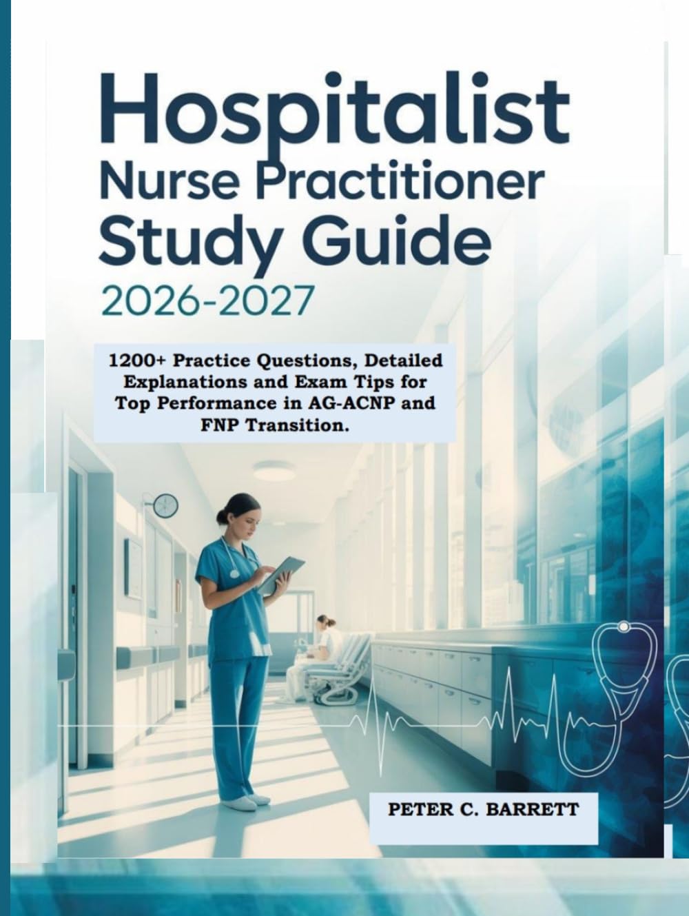 Hospitalist Nurse Practitioner Study Guide 2026-2027: 1200+ Practice Questions, Detailed Explanations and Exam Tips for Top Performance in AG-ACNP and FNP Transition.