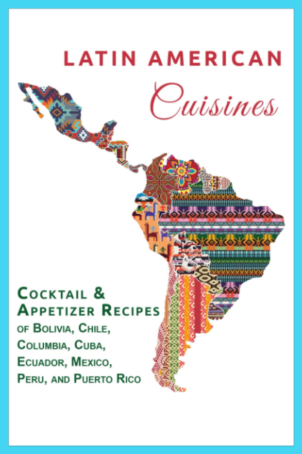 Latin American Cuisine: Cocktail & Appetizer Recipes of Bolivia, Chile, Columbia, Cuba, Ecuador, Mexico, Peru, and Puerto Rico (International Cuisine)