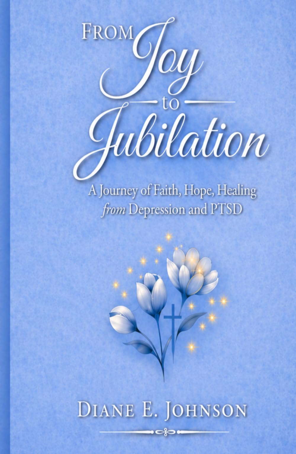 From Joy to Jubilation: A Journey of Faith, Hope, Healing from Depression and PTSD