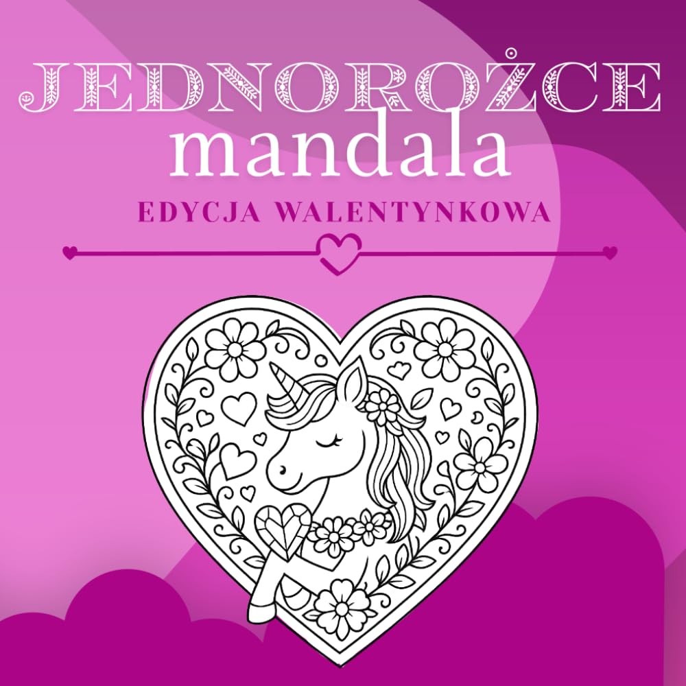 Walentynkowa Kolorowanka z Mandalami i Jednorożcami: Urocze Walentynkowe Jednorożce i Mandale dla Dzieci i Nastolatków – Relaksująca, Romantyczna ... Magii i Fantazji (Jednorożcowe Mandale)