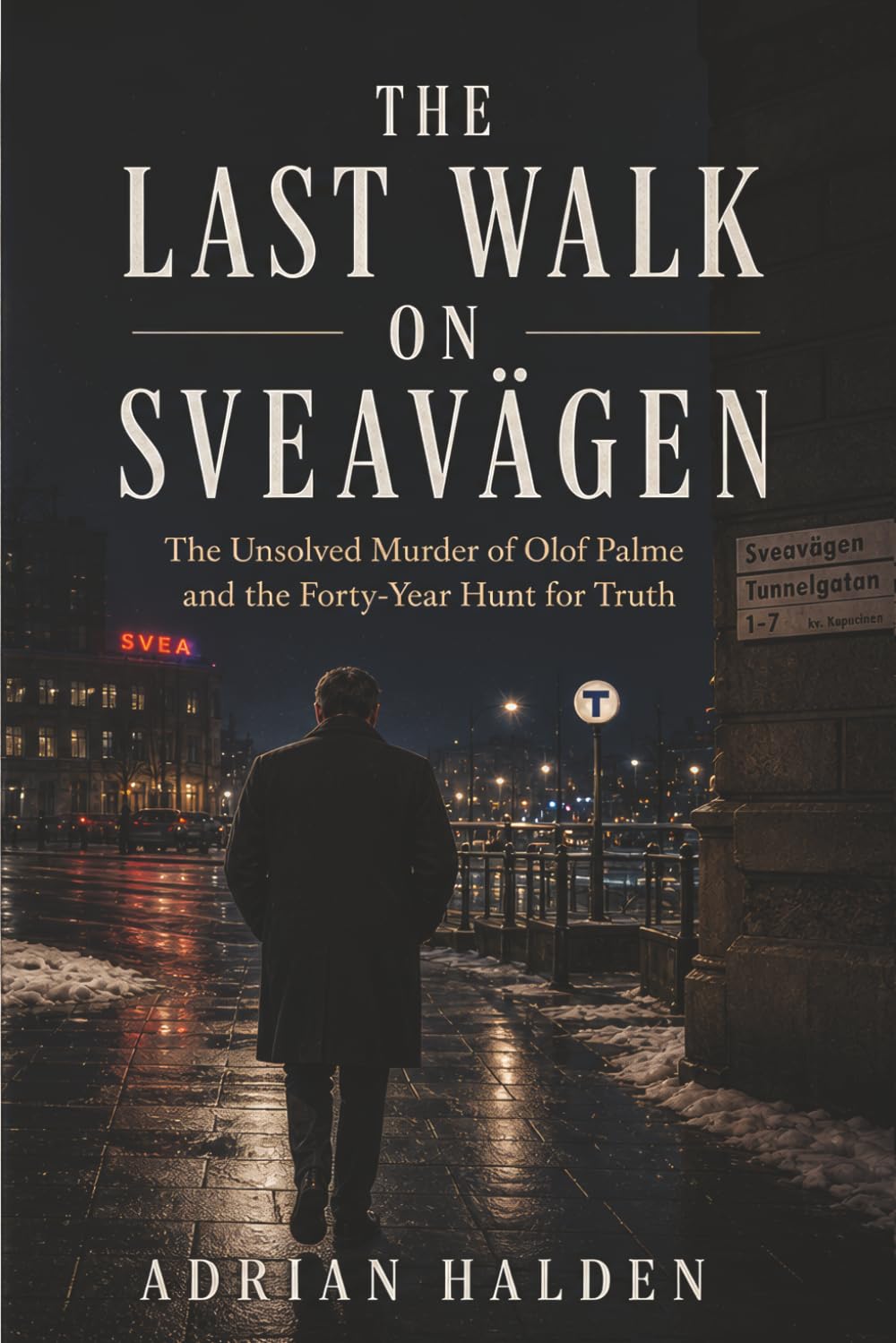 The Last Walk on Sveavägen: The Unsolved Murder of Olof Palme and the Forty-Year Hunt for Truth