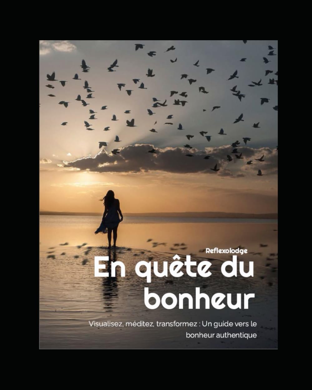 En quête du bonheur: Visualisez, méditez, transformez : Un guide vers le bonheur authentique