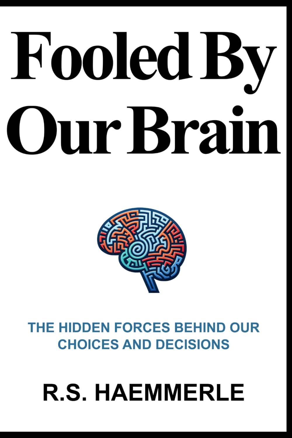 Fooled By Our Brain: The Hidden Forces Behind Our Choices And Decisions