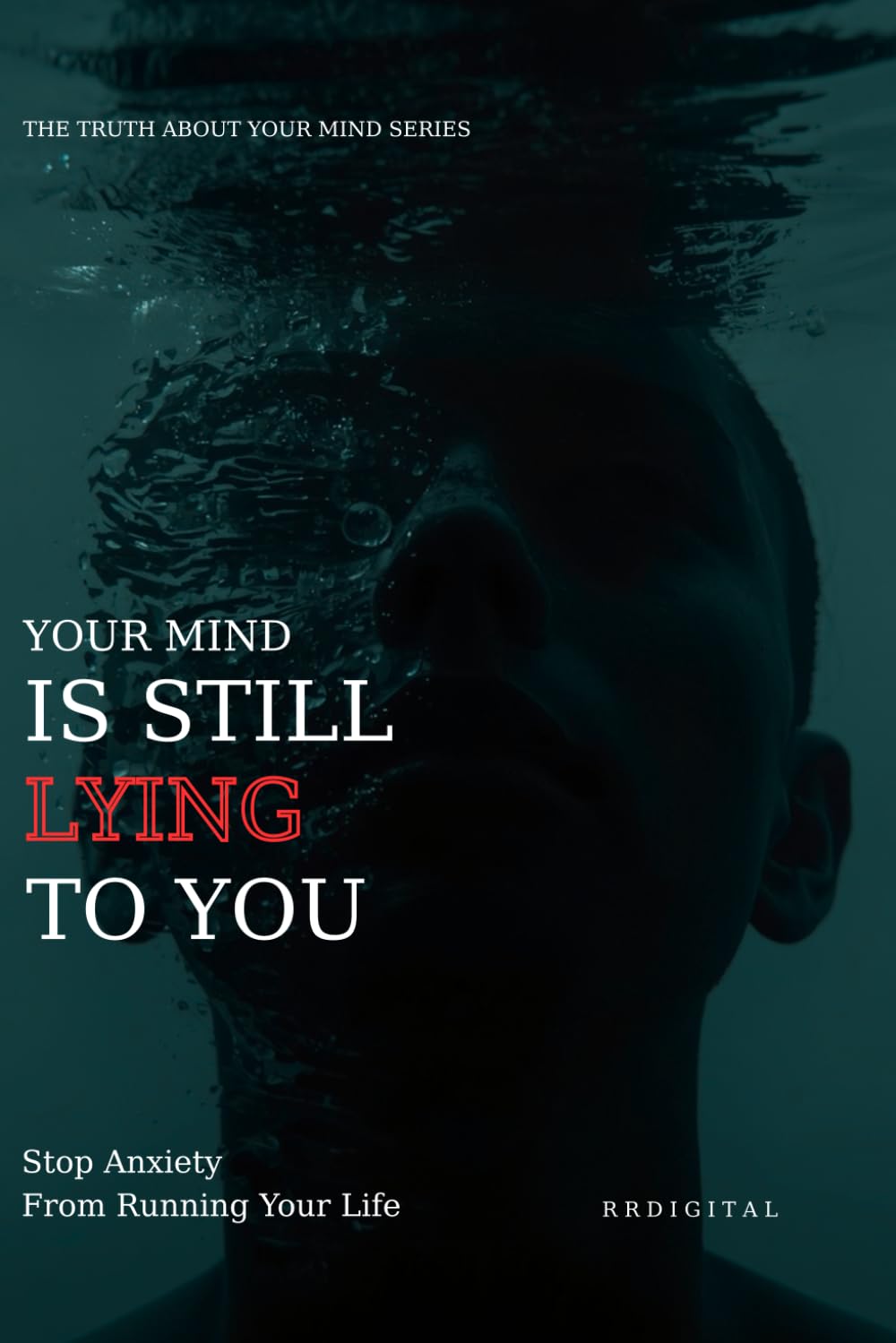 YOUR MIND IS STILL LYING TO YOU: How To Outsmart Anxiety, Rewire Your Fear Response, And Take Back Emotional Control (The Truth About Your Mind Series)