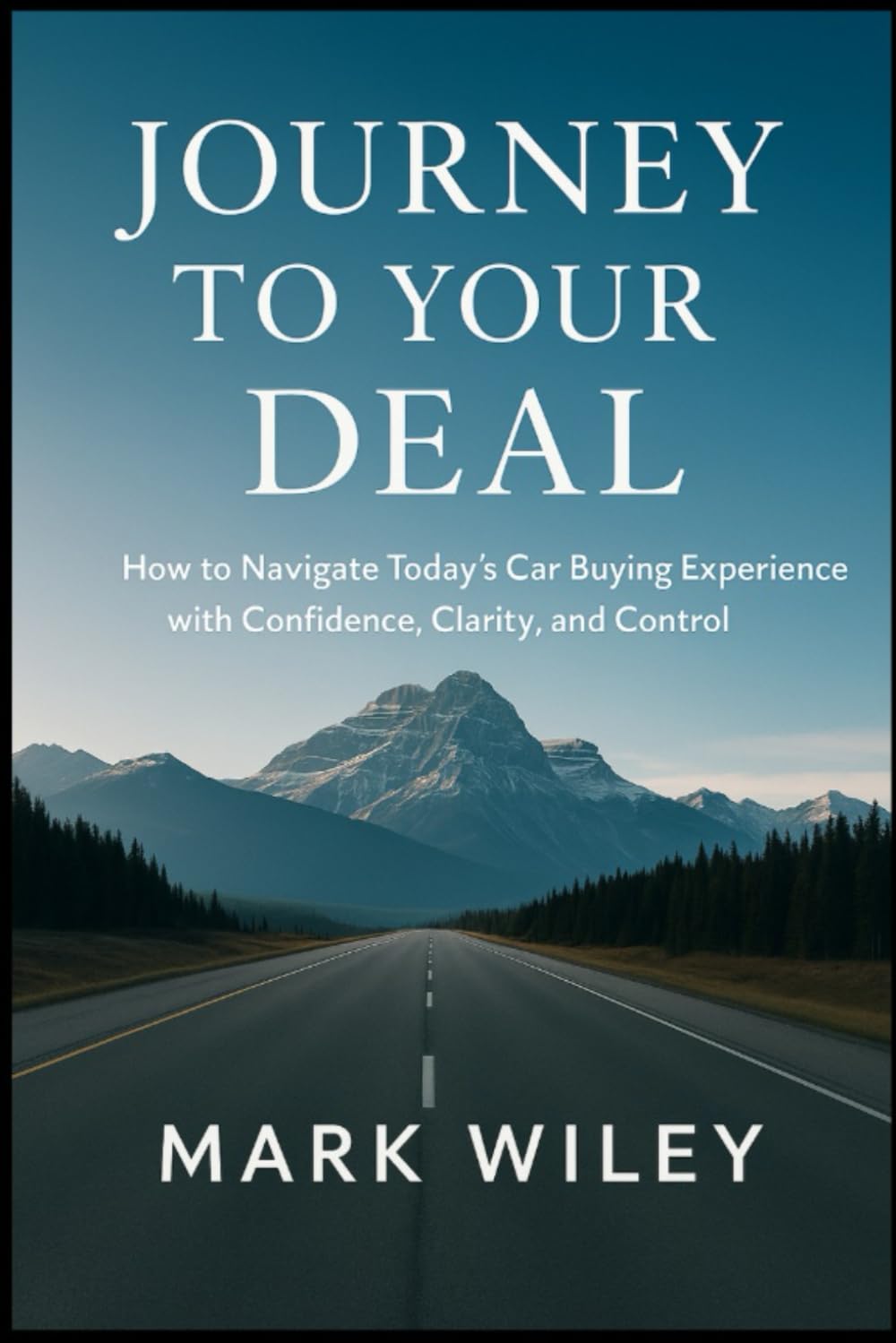 Journey To Your Deal: How To Navigate Today's Car Buying Experience With Confidence, Clarity, and Control