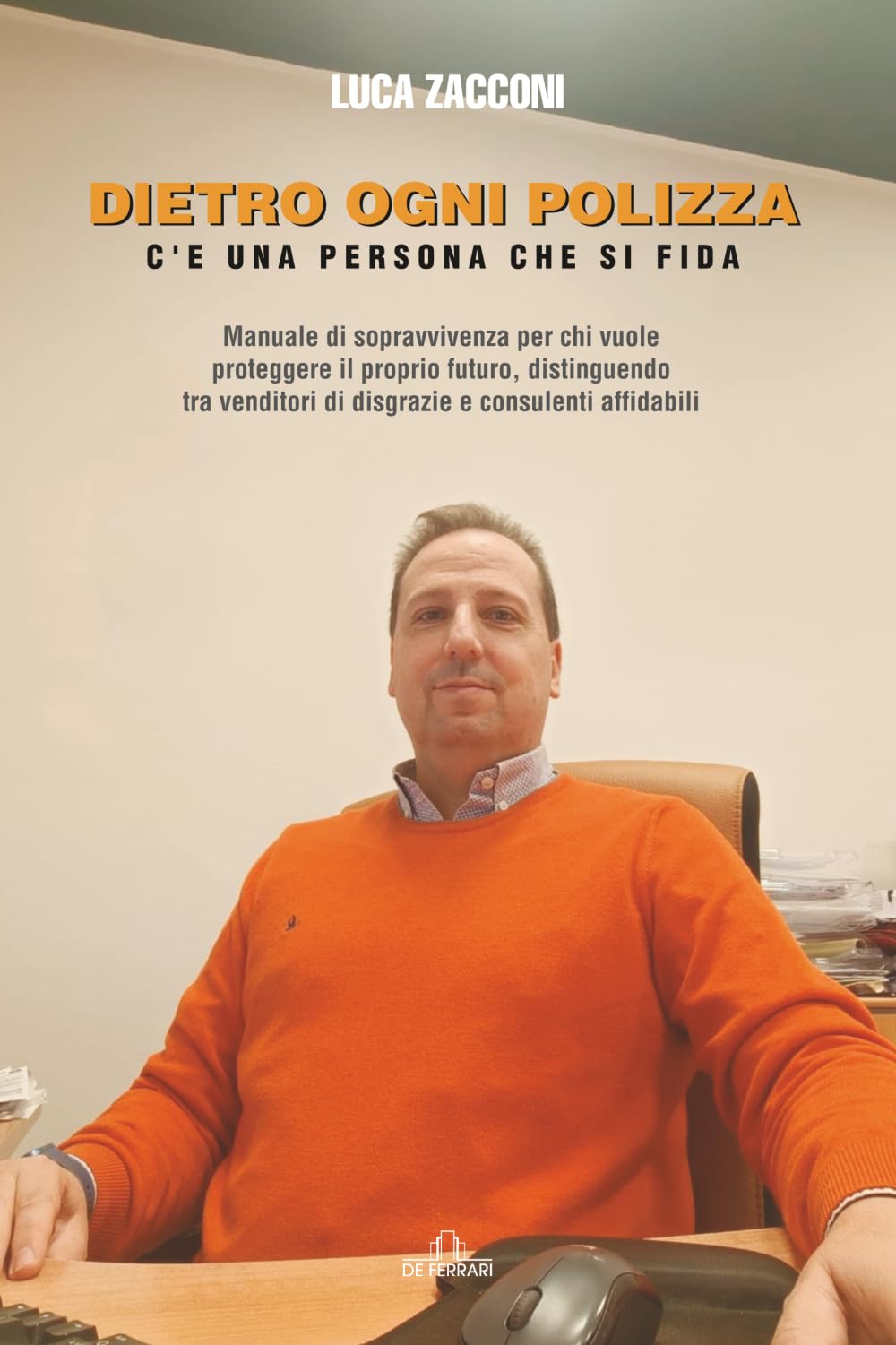 Dietro ogni polizza c'è una persona che si fida: Manuale di sopravvivenza per chi vuole proteggere il proprio futuro, distinguendo tra venditori di ... affidabili (La Favola del Successo)