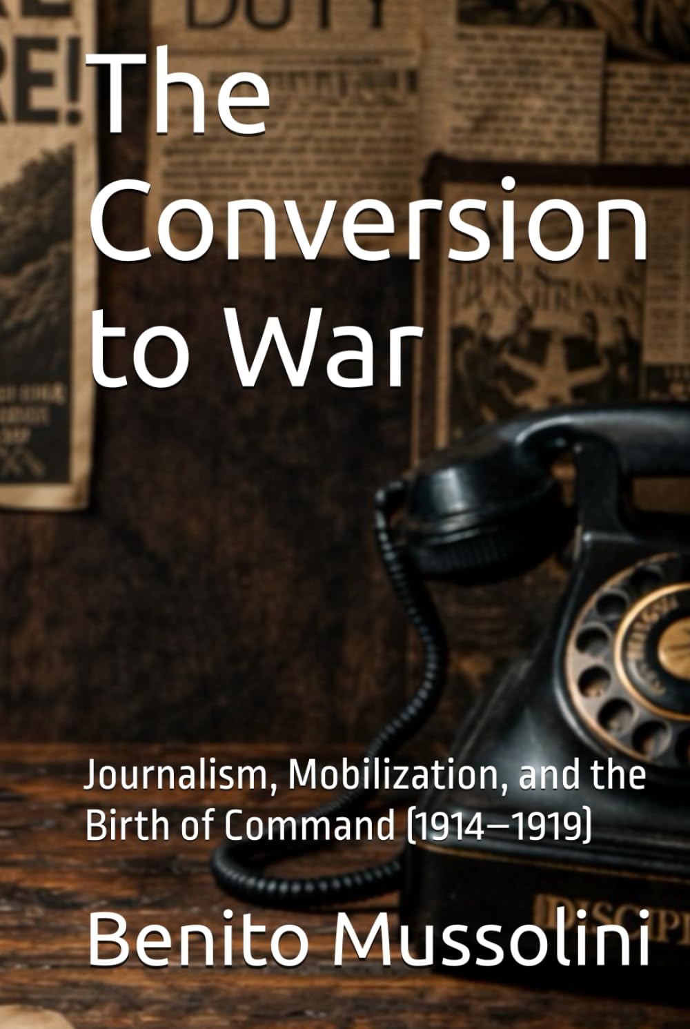 The Conversion to War: Journalism, Mobilization, and the Birth of Command (1914–1919) (Mussolini: Philosophy of Command (1901-1944))