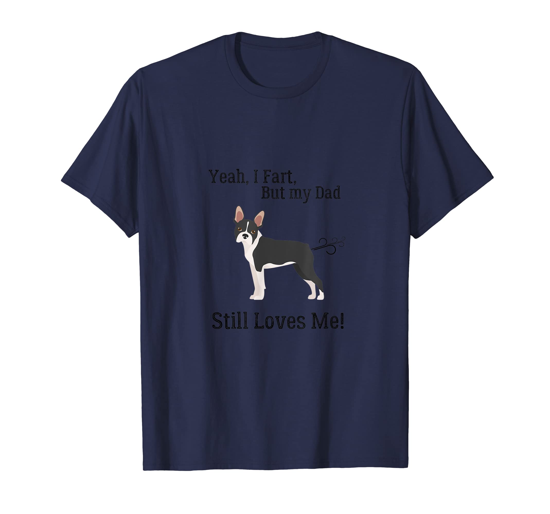 Boston Terrier Yeah I Fart But My Dad Still Loves Me T-Shirt