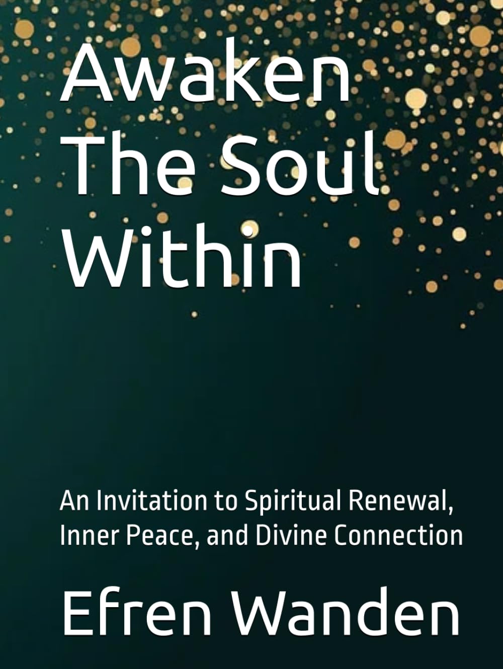 Awaken The Soul Within: An Invitation to Spiritual Renewal, Inner Peace, and Divine Connection