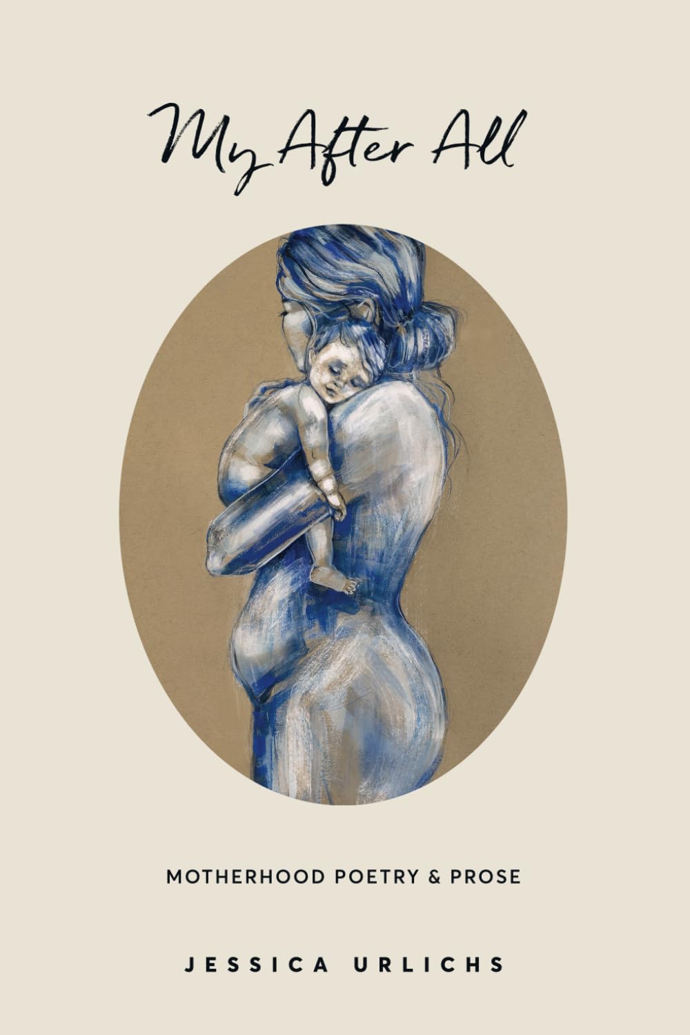 My After All: Poetry & Prose for Mothers (Jessica Urlichs: Early Motherhood Poetry & Prose Collection)