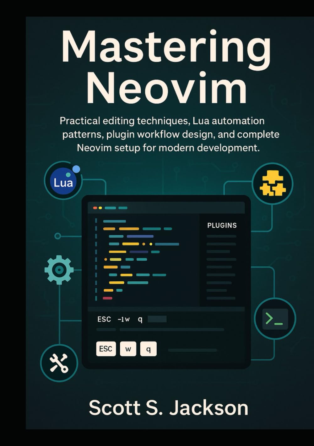 Mastering Neovim: Practical editing techniques, Lua automation patterns, plugin workflow design, and complete Neovim setup for modern development. (Neovim in Practice Series)