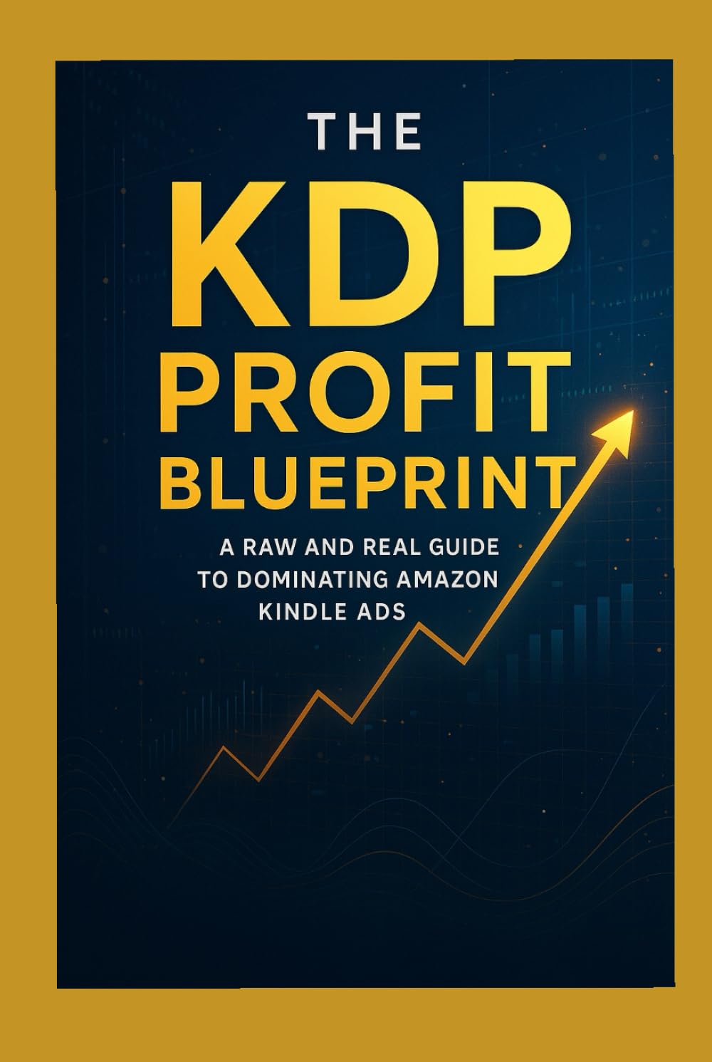 The KDP Profit Blueprint A Raw and Real Guide to Dominating Amazon Kindle Ads: Mastering Amazon Ads, Growing Your Author Brand, and Building a Sustainable KDP Business