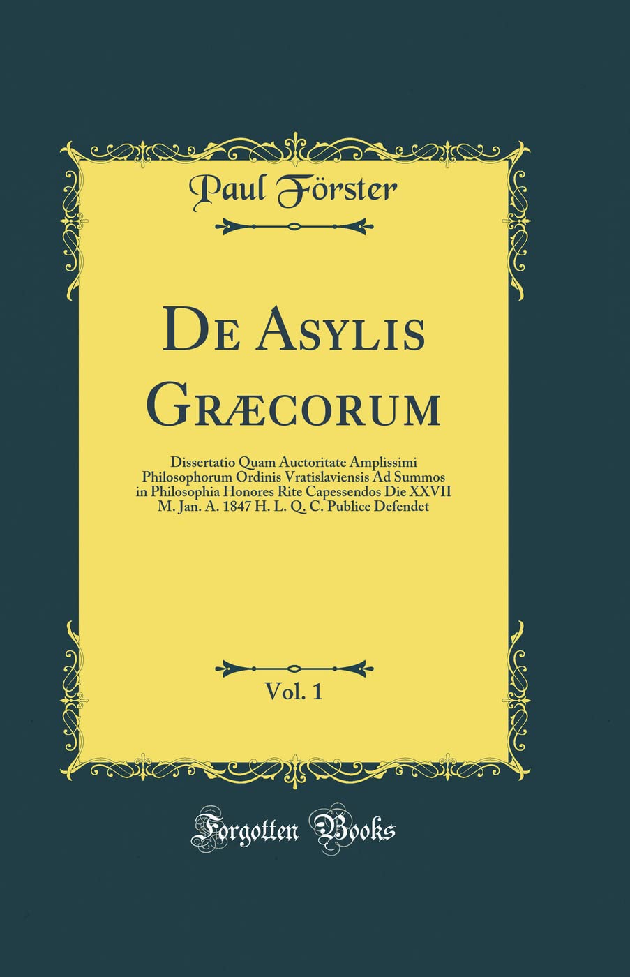 De Asylis Græcorum, Vol. 1: Dissertatio Quam Auctoritate Amplissimi Philosophorum Ordinis Vratislaviensis Ad Summos in Philosophia Honores Rite ... L. Q. C. Publice Defendet (Classic Reprint)