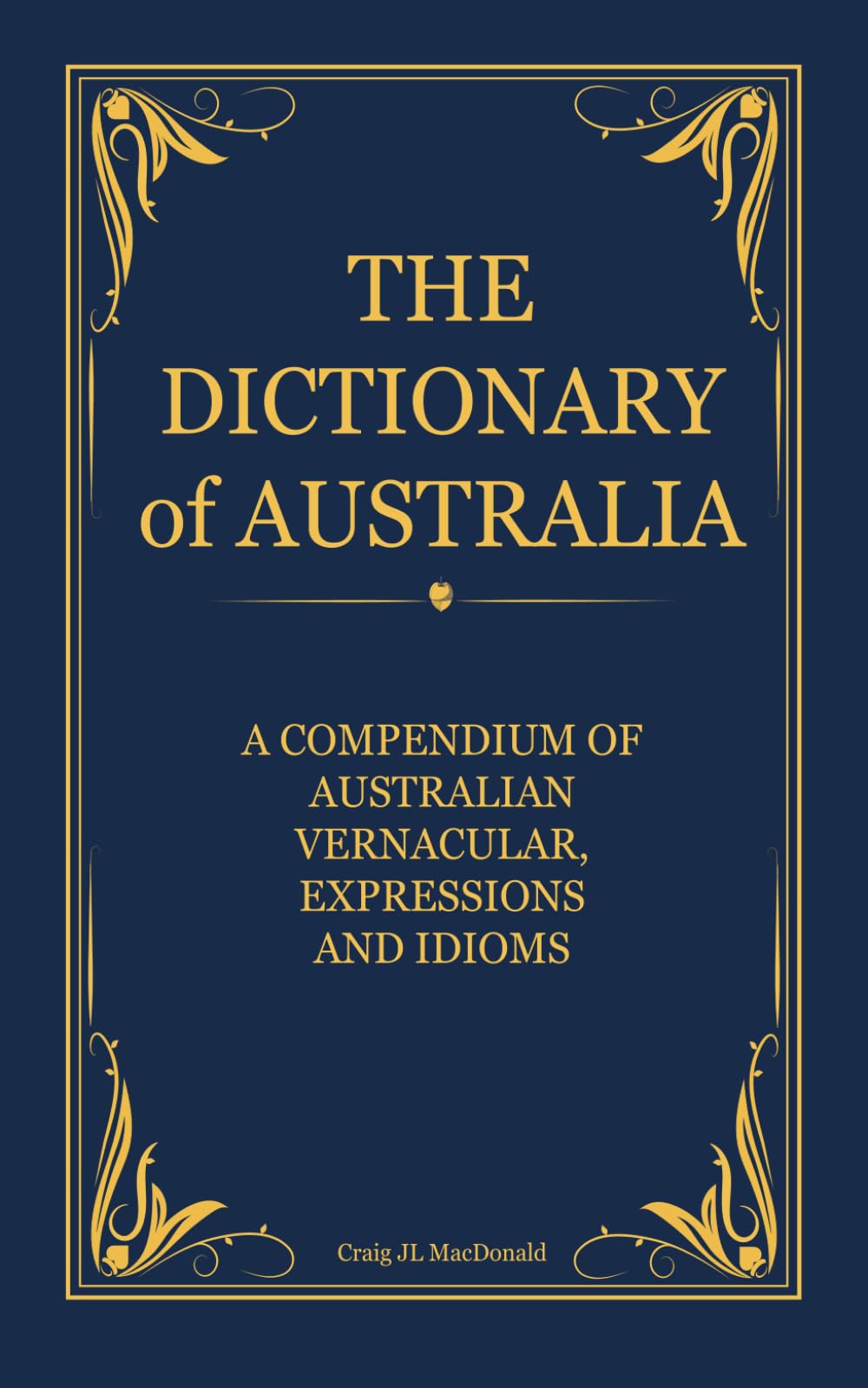 The Dictionary of Australia: A Compendium of Australian Vernacular, Expressions and Idioms