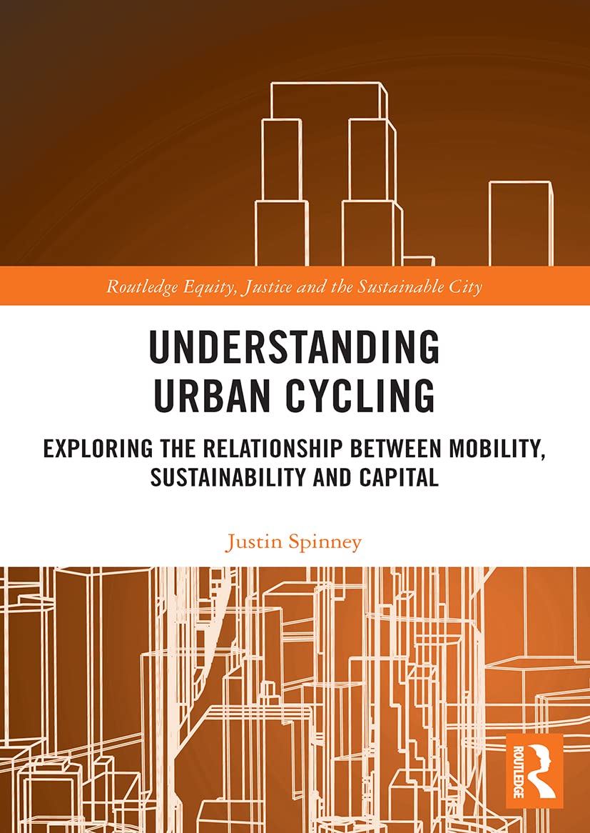 Understanding Urban Cycling: Exploring the Relationship Between Mobility, Sustainability and Capital (Routledge Equity, Justice and the Sustainable City series)