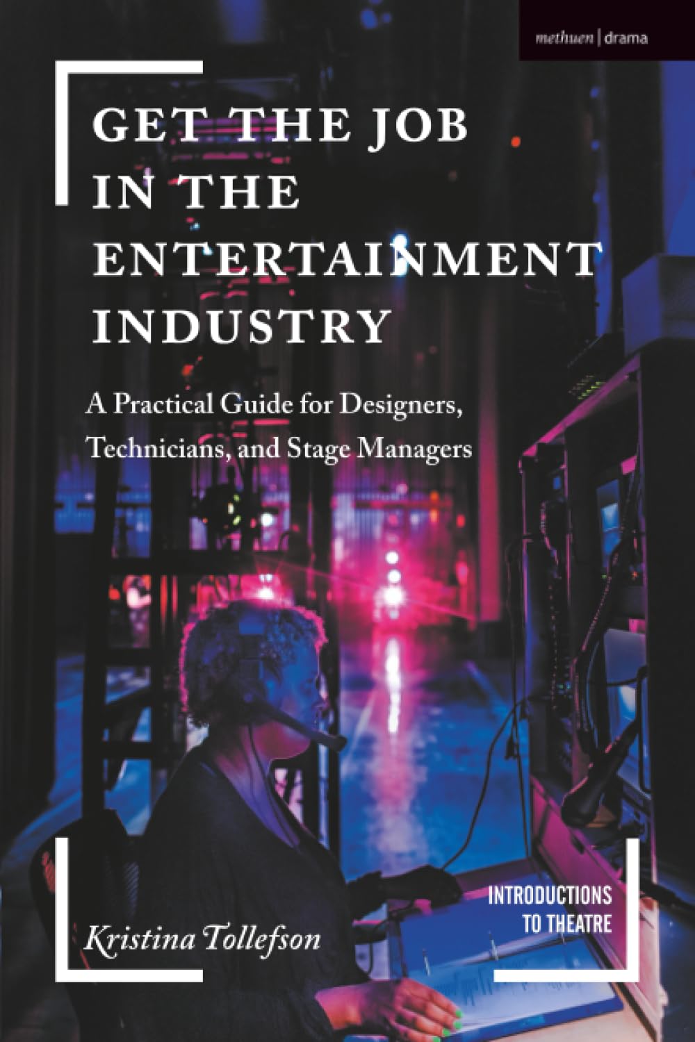 Get the Job in the Entertainment Industry: A Practical Guide for Designers, Technicians, and Stage Managers (Introductions to Theatre)