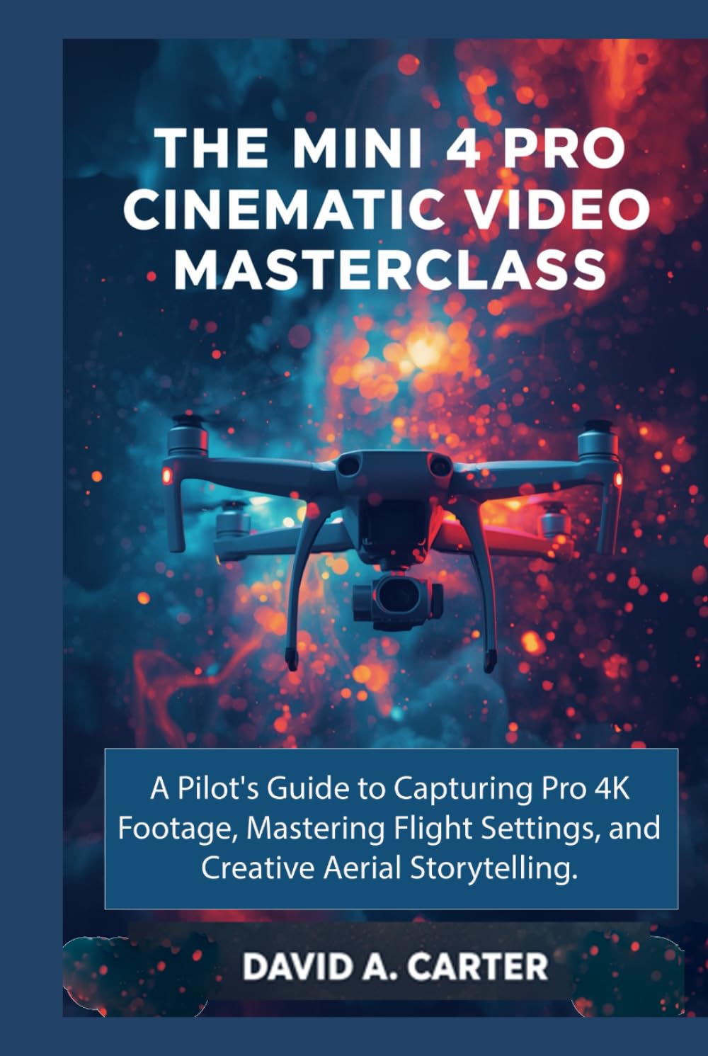 The Mini 4 Pro Cinematic Video Masterclass: A Pilot's Guide to Capturing Pro 4K Footage, Mastering Flight Settings, and Creative Aerial Storytelling (The Smart User Blueprint Series)