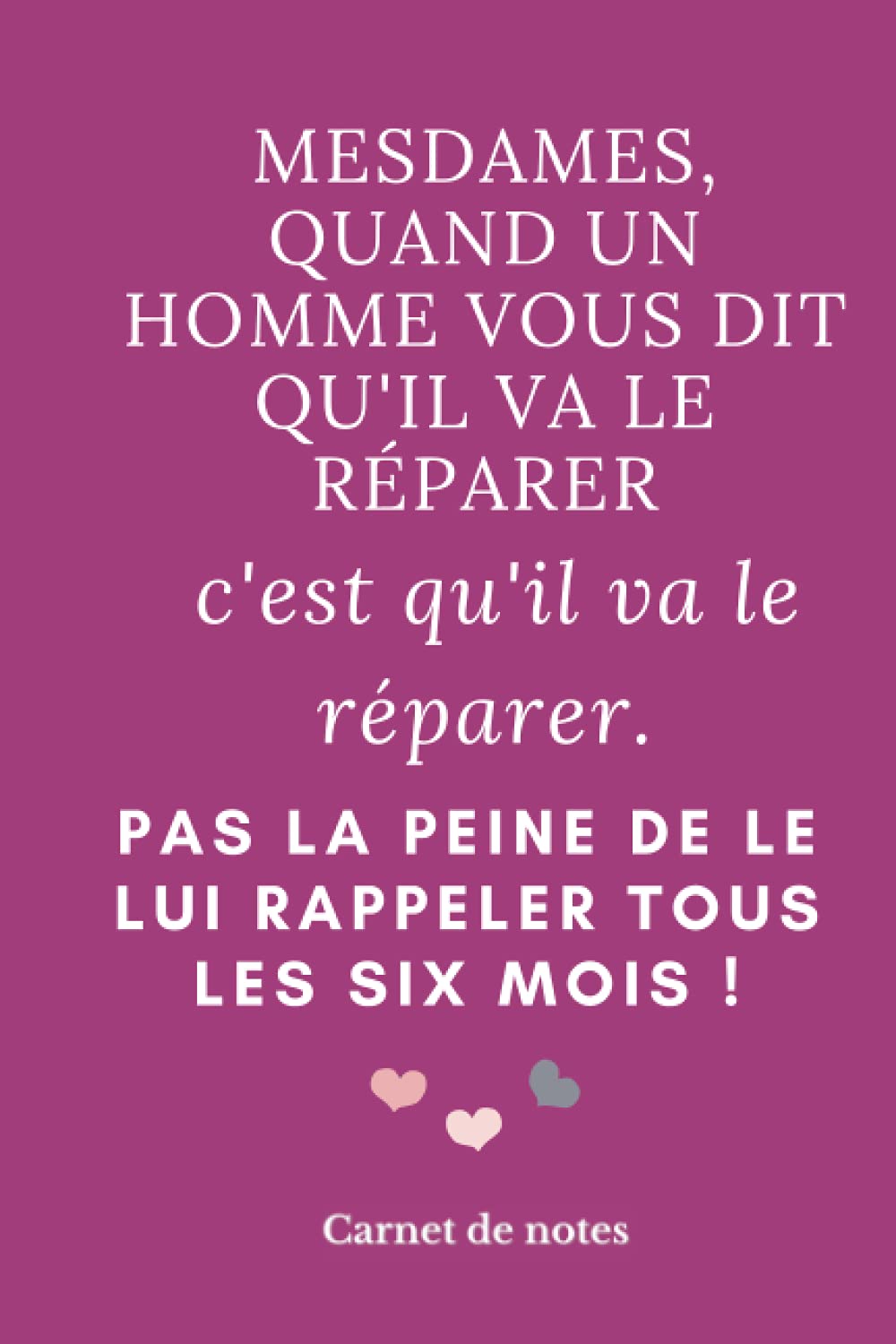 Mesdames quand un homme vous dit qu’il va le réparer c’est qu’il va le réparer. Pas la peine de lui rappeler tous les six mois !: Carnet de Notes – ... pages – 15,24x22,86 cm – 6x9 – Idée Cadeau