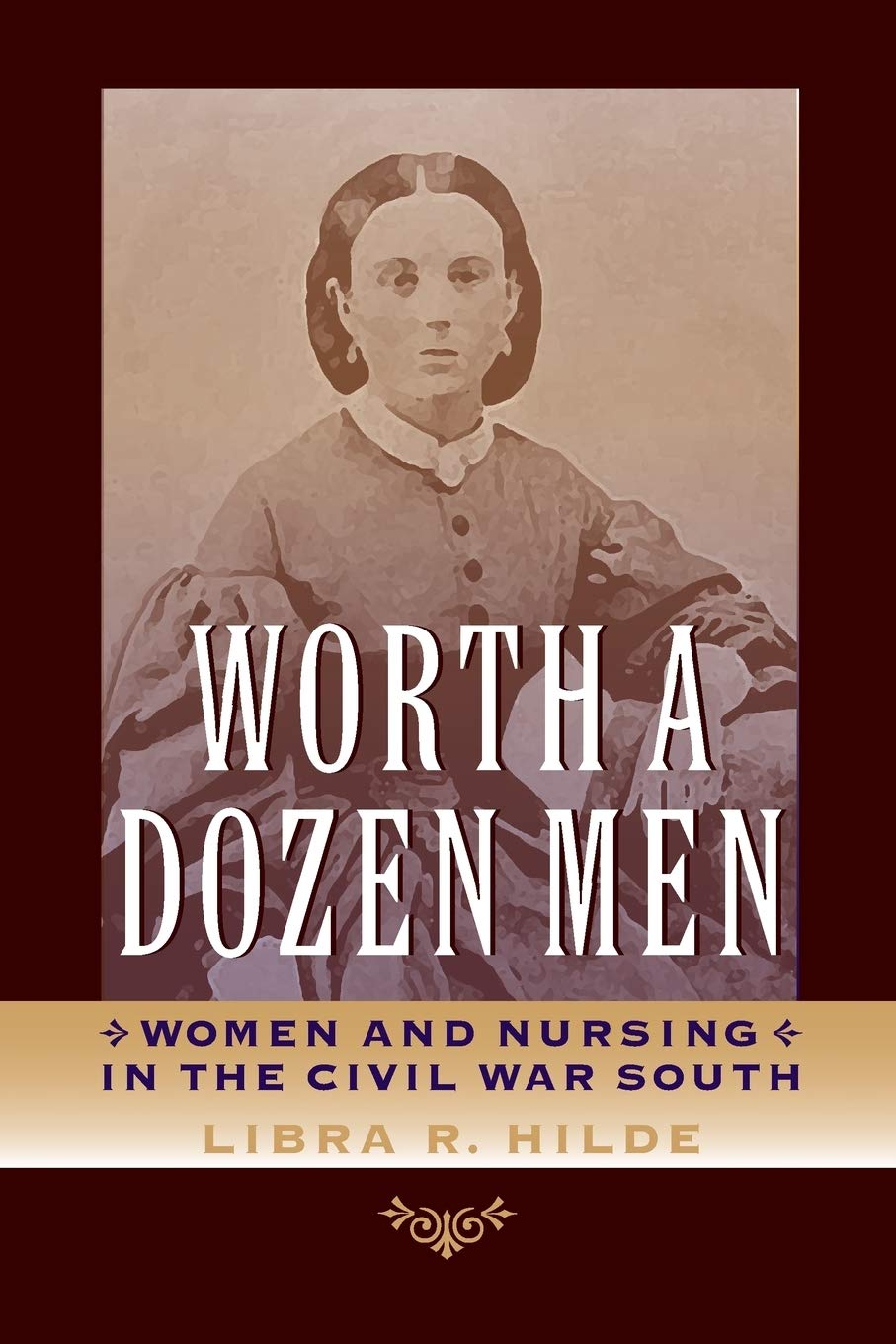 Worth a Dozen Men: Women and Nursing in the Civil War South (A Nation Divided: Studies in the Civil War Era)