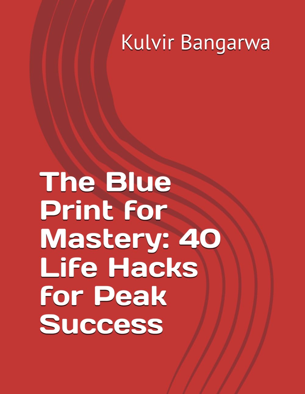 The Blue Print for Mastery: 40 Life Hacks for Peak Success