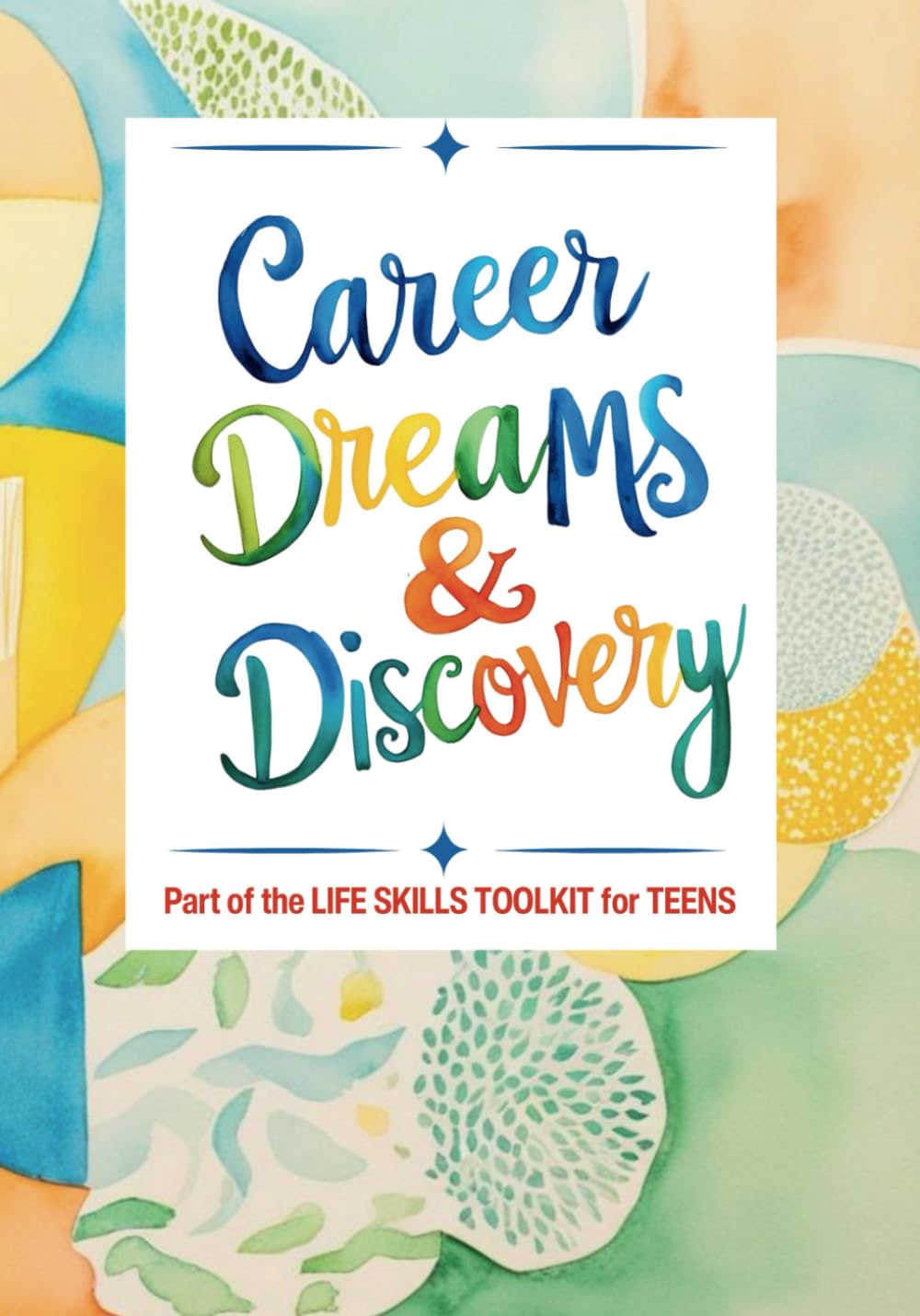 CAREER DREAMS & DISCOVERY: Your Guide to Exploring Passions, Building Confidence, and Taking Steps Toward the Life You Want (LIFE SKILLS TOOLKIT FOR TEENS)