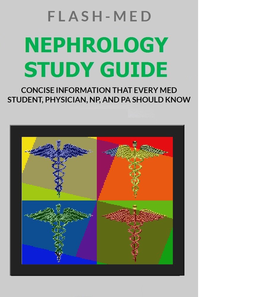 Nephrology Study Guide; Concise Information That Every Med Student, Physician, NP, and PA Should Know