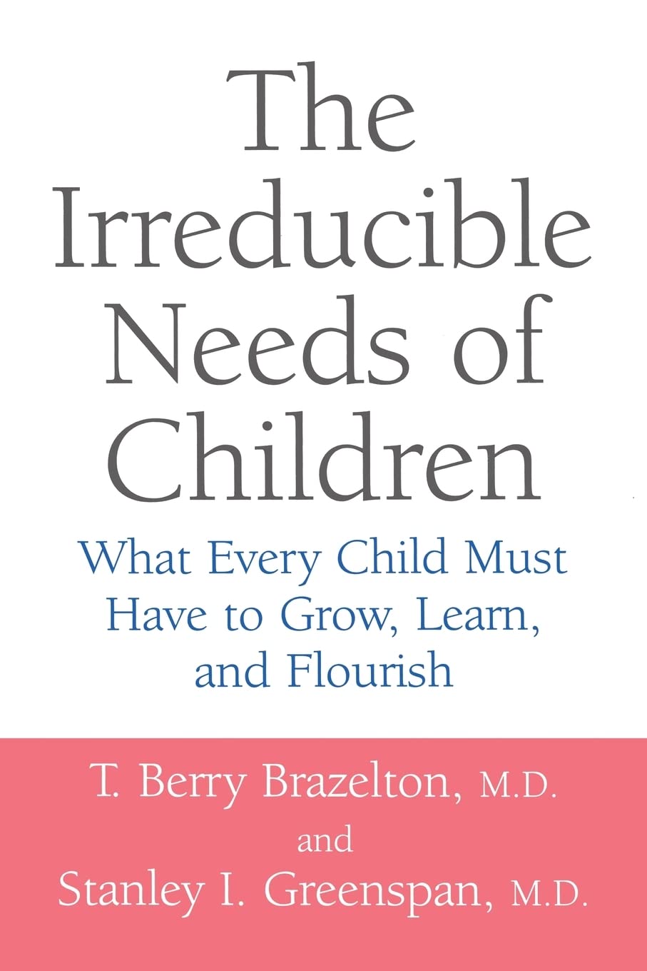 The Irreducible Needs of Children: What Every Child Must Have To Grow, Learn, And Flourish