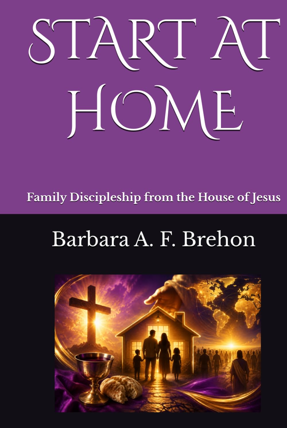 START AT HOME: Family Discipleship from the House of Jesus (Disciple's Journey to Christlikeness)
