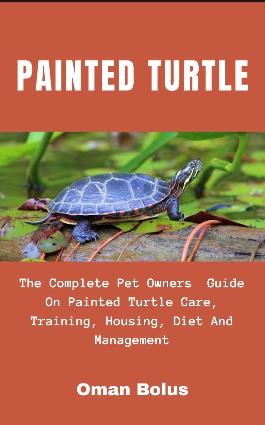 Painted Turtle: The Complete Essential Pet Owners Guide On Painted Turtle Care, Training, Housing, Diet And Management
