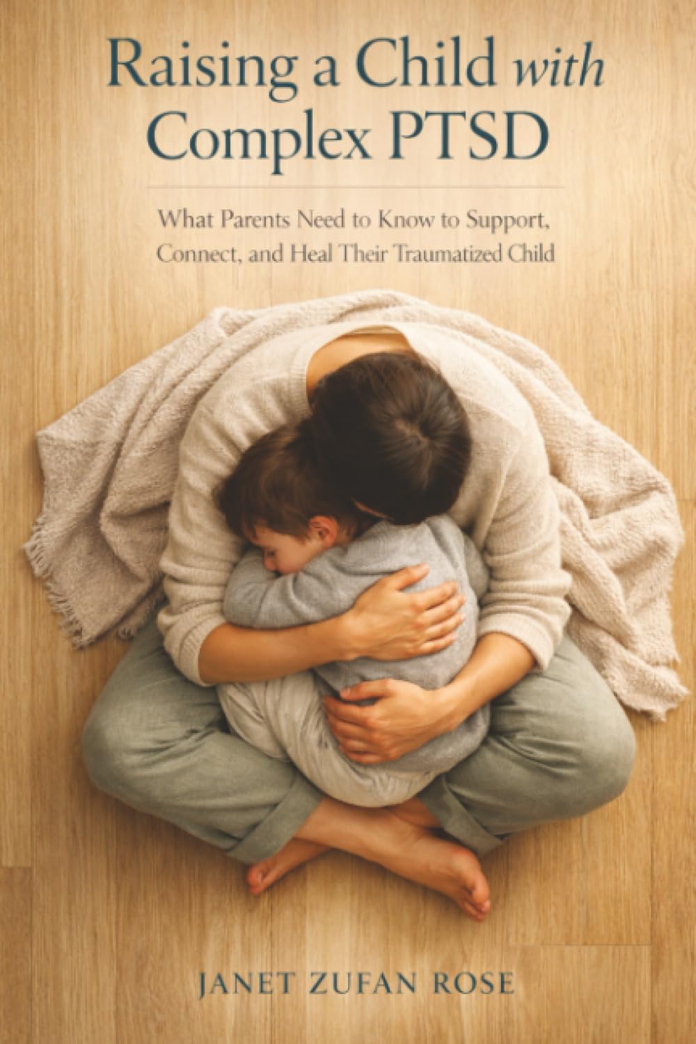Raising a Child with Complex PTSD: What Parents Need to Know to Support, Connect, and Heal Their Traumatized Child