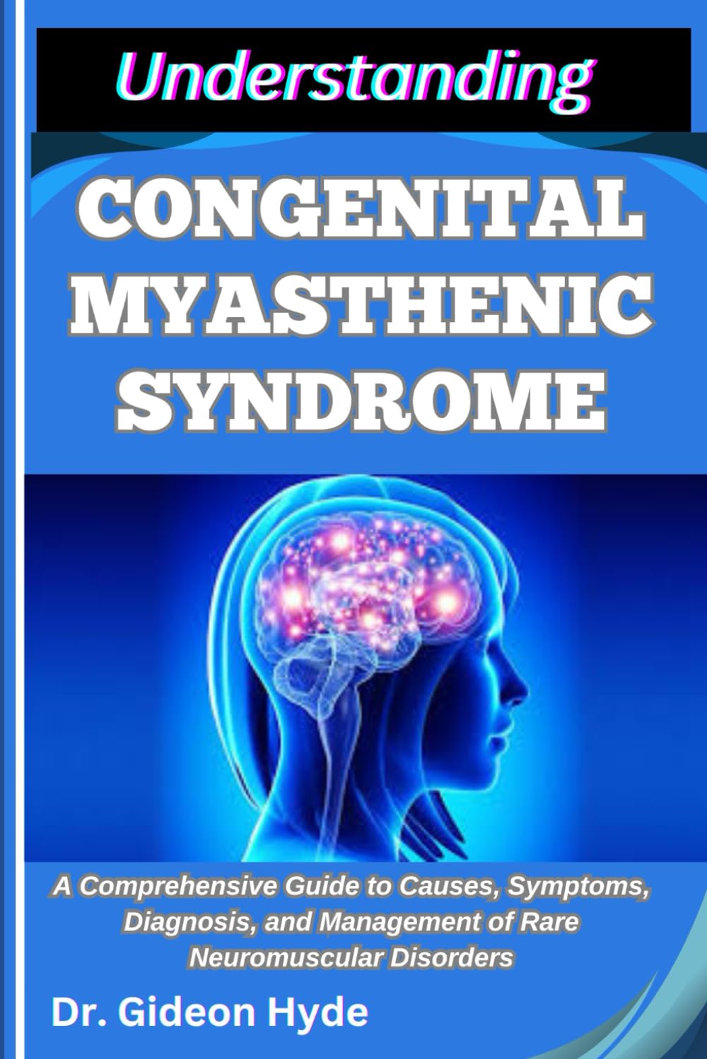 UNDERSTANDING CONGENITAL MYASTHENIC SYNDROME: A Comprehensive Guide to Causes, Symptoms, Diagnosis, and Management of Rare Neuromuscular Disorders