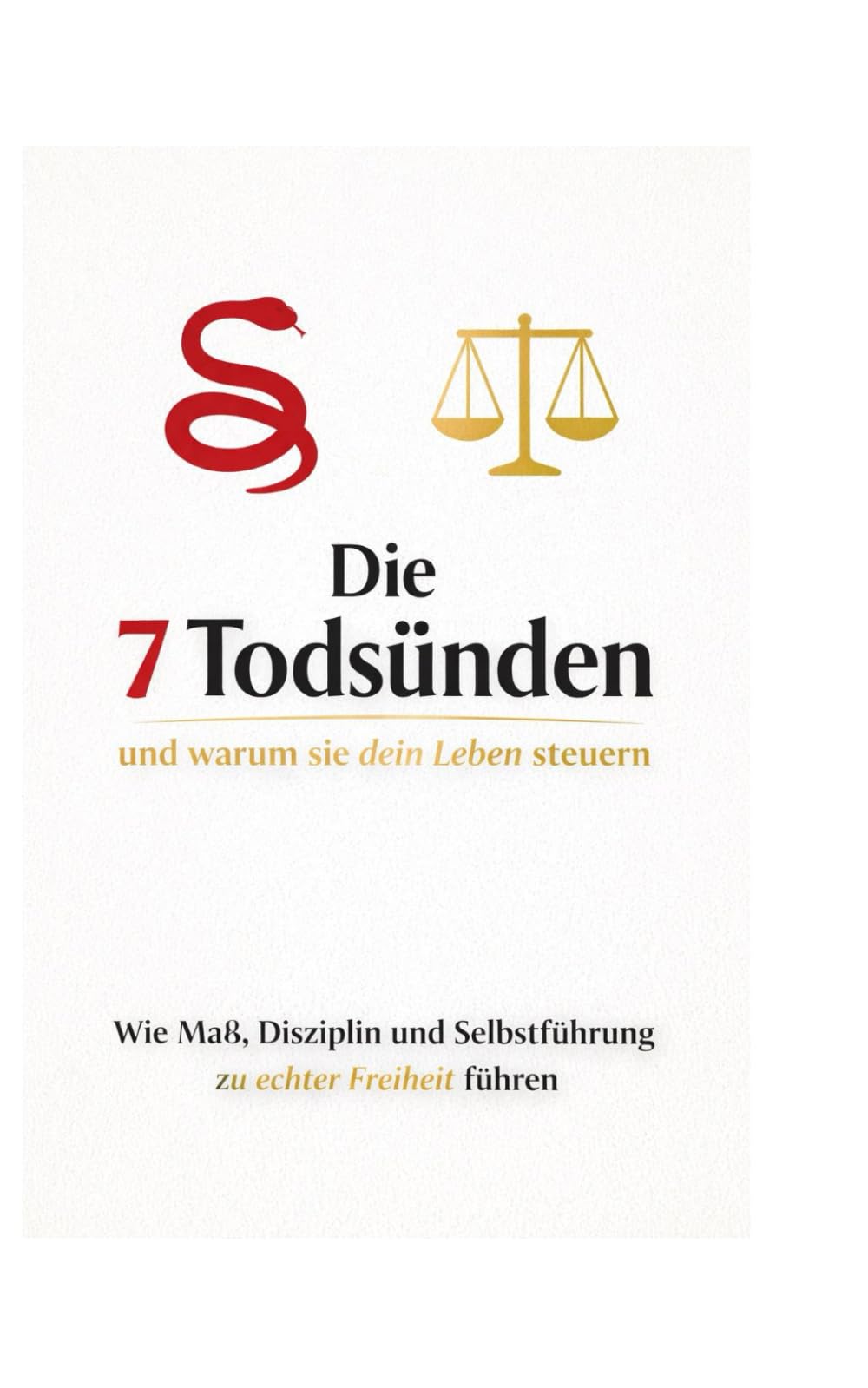Die 7 Todsünden - und warum sie dein Leben steuern: Wie Maß, Disziplin und Selbstführung zu echter Freiheit führen