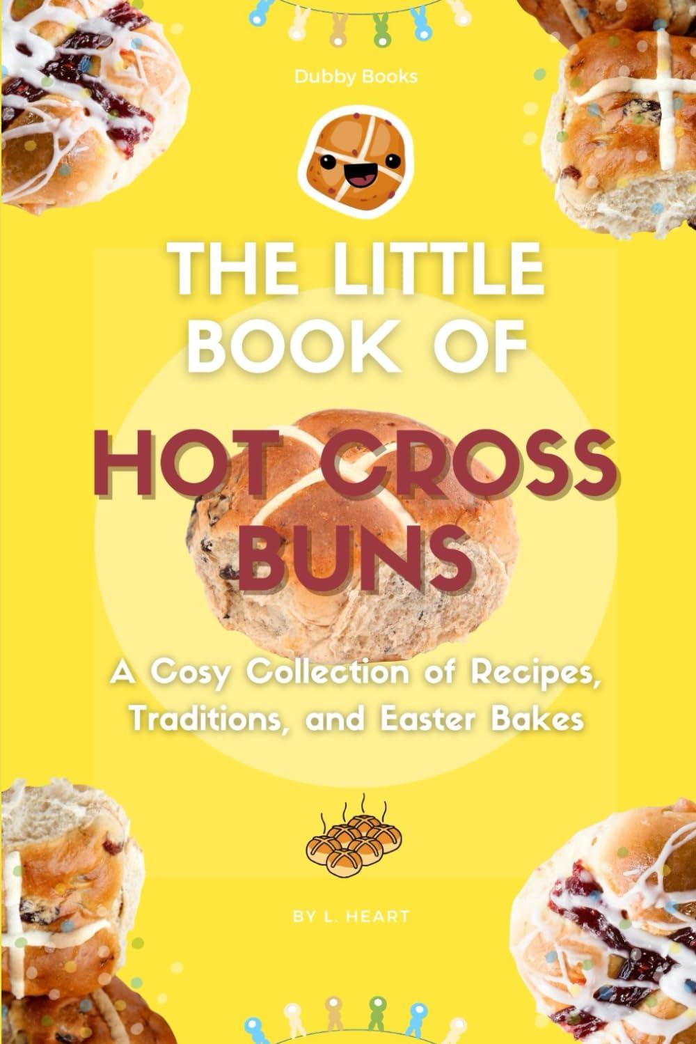 The Little Book of Hot Cross Buns: A Cosy Collection of Recipes, Traditions, and Easter Bakes (The Little Book of Easter Collection)