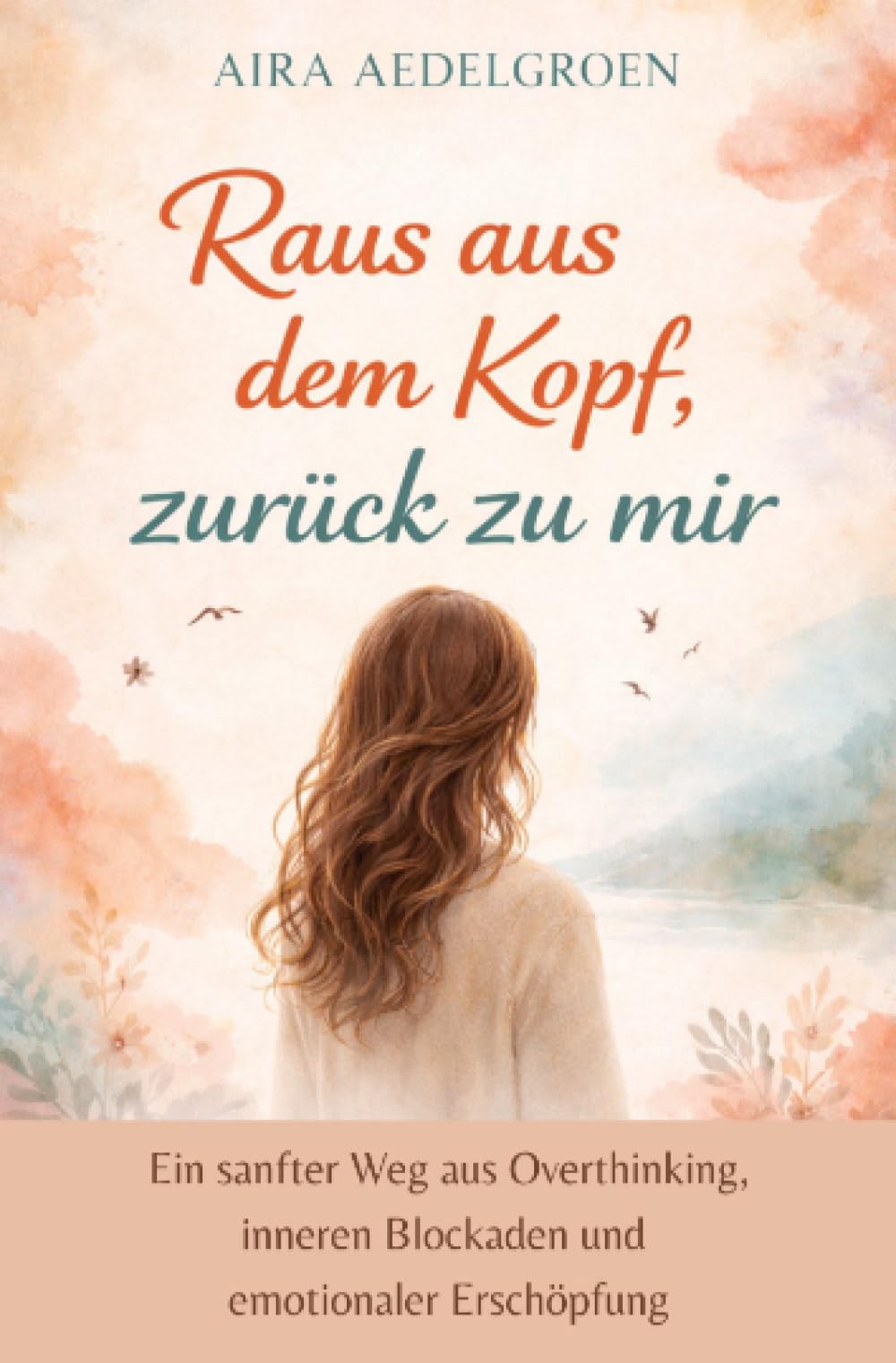 Raus aus dem Kopf, zurück zu mir: Ein sanfter Weg aus Overthinking, inneren Blockaden und emotionaler Erschöpfung