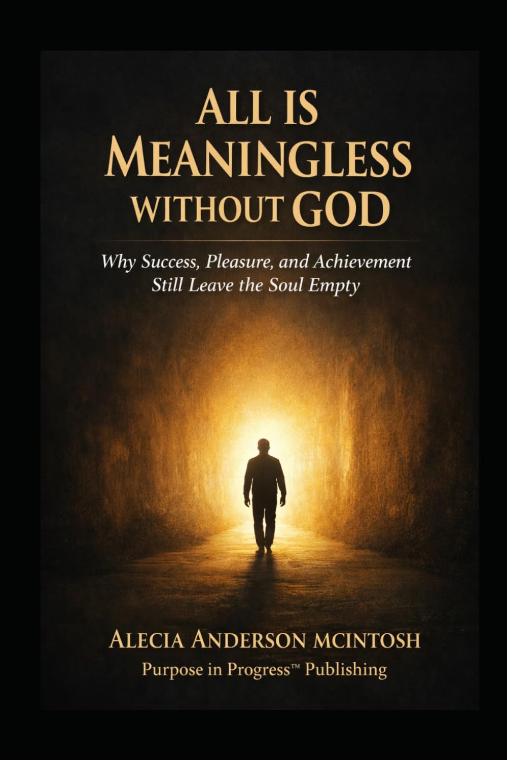 ALL IS MEANINGLESS WITHOUT GOD: Why success, Pleasure, and Achievement Still Leave the Soul Empty