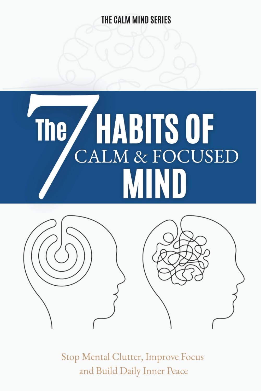 The 7 Habits of a Calm and Focused Mind: Stop Mental Clutter, Improve Focus, and Build Daily Inner Peace (Calm Mind Series)